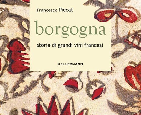 “Borgogna – storia di grandi vini francesi” – 4 chiacchiere con Francesco Piccat.        Di Fulvio Falbo